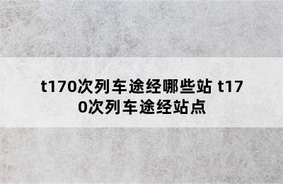 t170次列车途经哪些站 t170次列车途经站点